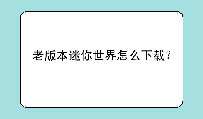 老版本迷你世界怎么下载？