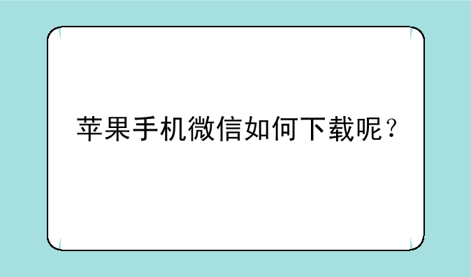 苹果手机微信如何下载呢？