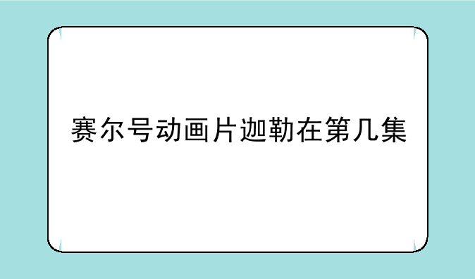 赛尔号动画片迦勒在第几集