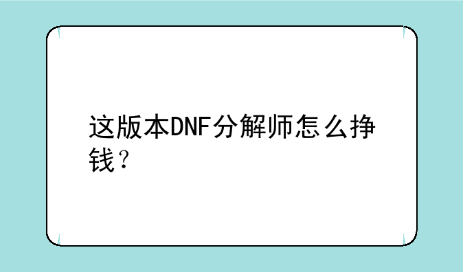 这版本DNF分解师怎么挣钱？
