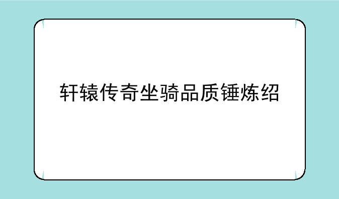 轩辕传奇坐骑品质锤炼经验