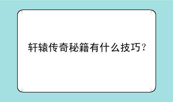轩辕传奇秘籍有什么技巧？
