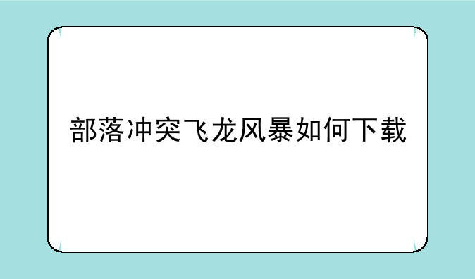 部落冲突飞龙风暴如何下载