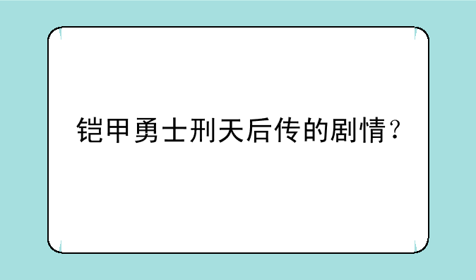 铠甲勇士刑天后传的剧情？