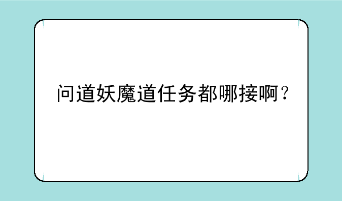 问道妖魔道任务都哪接啊？