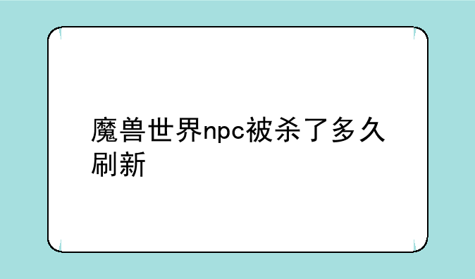 魔兽世界npc被杀了多久刷新