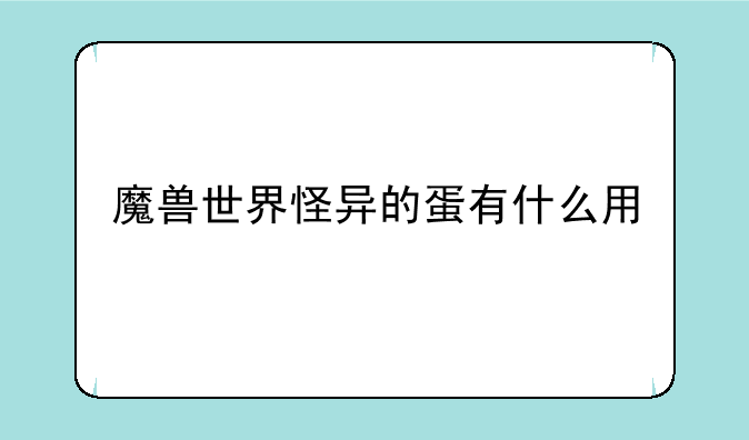 魔兽世界怪异的蛋有什么用