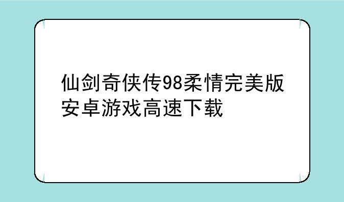 仙剑奇侠传98柔情完美版安卓游戏高速下载