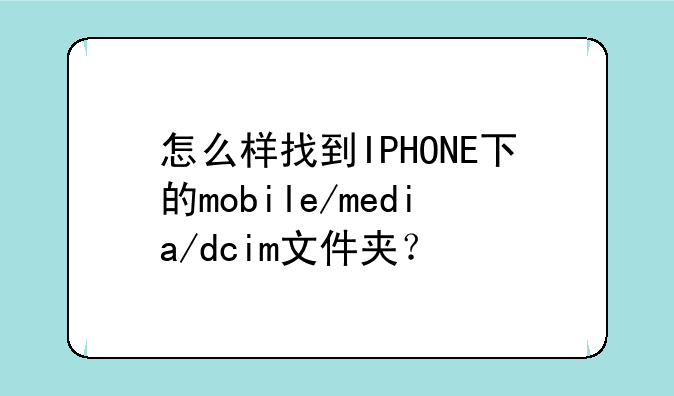 怎么样找到IPHONE下的mobile/media/dcim文件夹？