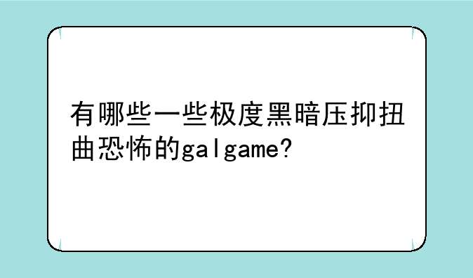有哪些一些极度黑暗压抑扭曲恐怖的galgame?