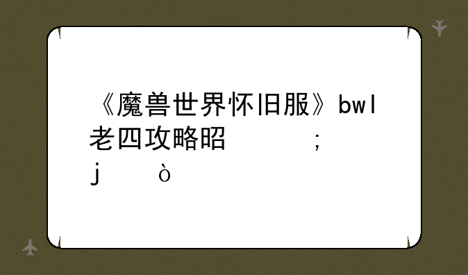 《魔兽世界怀旧服》bwl老四攻略是怎样的？