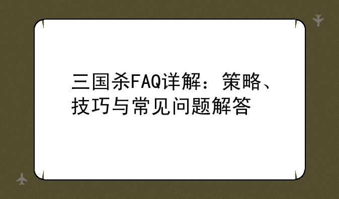 三国杀FAQ详解：策略、技巧与常见问题解答