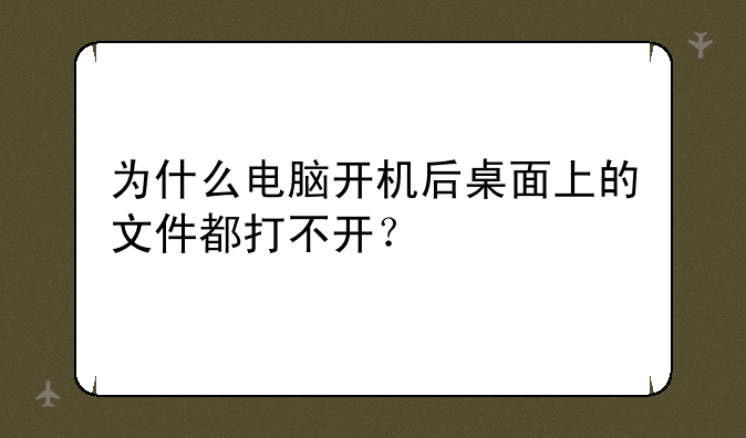 为什么电脑开机后桌面上的文件都打不开？