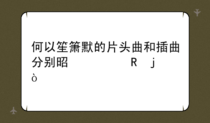 何以笙箫默的片头曲和插曲分别是谁唱的？