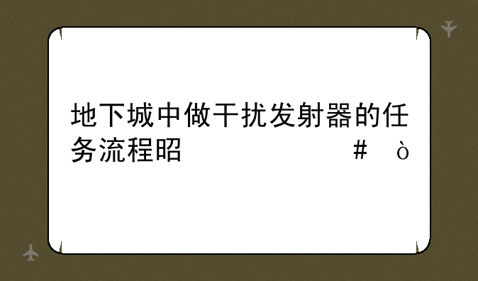 地下城中做干扰发射器的任务流程是什么？