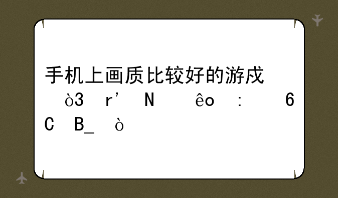 手机上画质比较好的游戏，有哪些推荐吗？