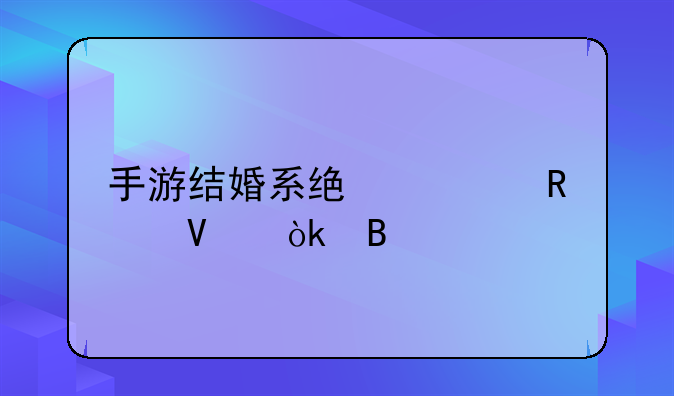 手游结婚系统全攻略：携手爱人，共闯江湖