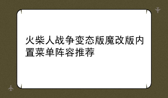 火柴人战争变态版魔改版内置菜单阵容推荐