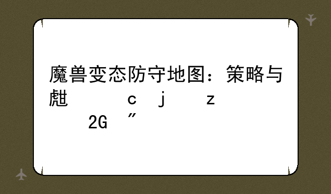 魔兽变态防守地图：策略与生存的极致挑战