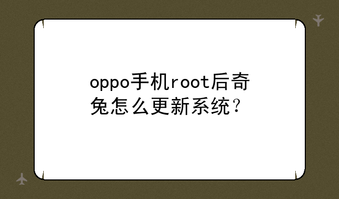 oppo手机root后奇兔怎么更新系统？