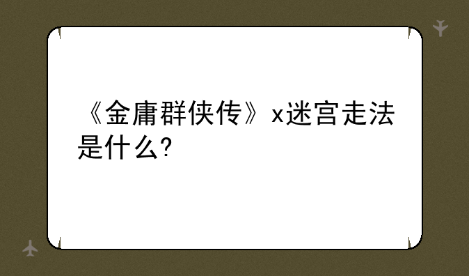《金庸群侠传》x迷宫走法是什么?