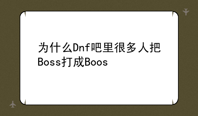 为什么Dnf吧里很多人把Boss打成Boos
