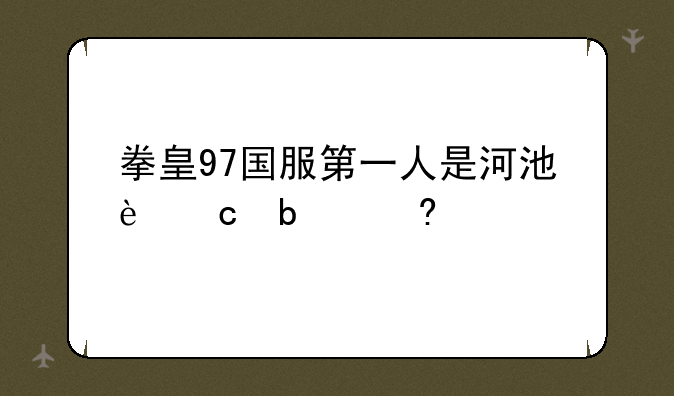 拳皇97国服第一人是河池还是小孩