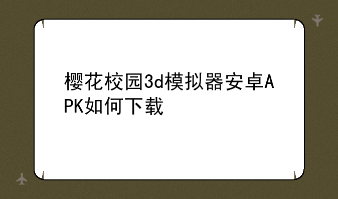 樱花校园3d模拟器安卓APK如何下载