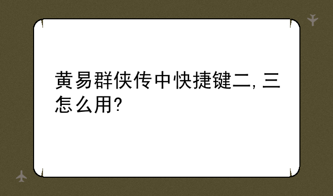 黄易群侠传中快捷键二,三怎么用?