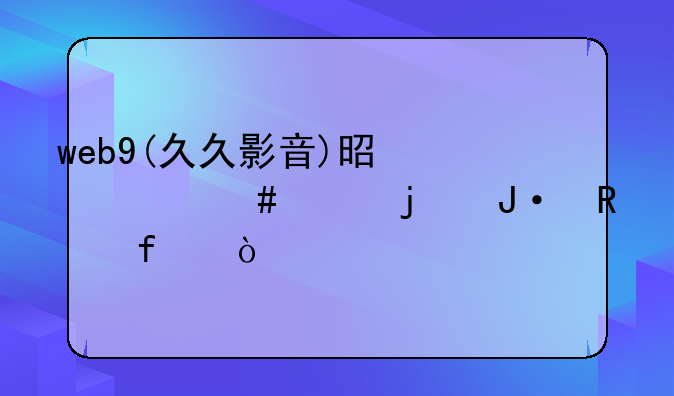web9(久久影音)是什么样的播放器？