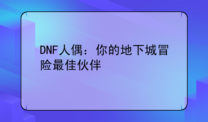 DNF人偶：你的地下城冒险最佳伙伴
