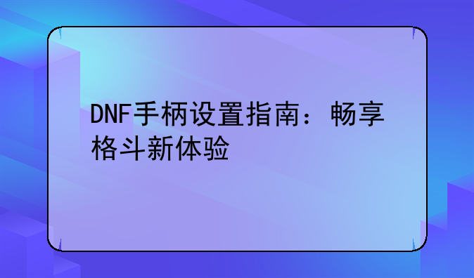 DNF手柄设置指南：畅享格斗新体验