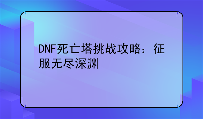 DNF死亡塔挑战攻略：征服无尽深渊
