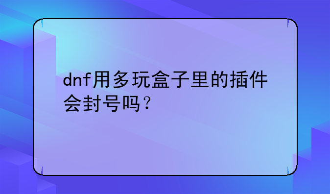 dnf用多玩盒子里的插件会封号吗？