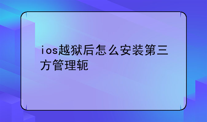 ios越狱后怎么安装第三方管理软件