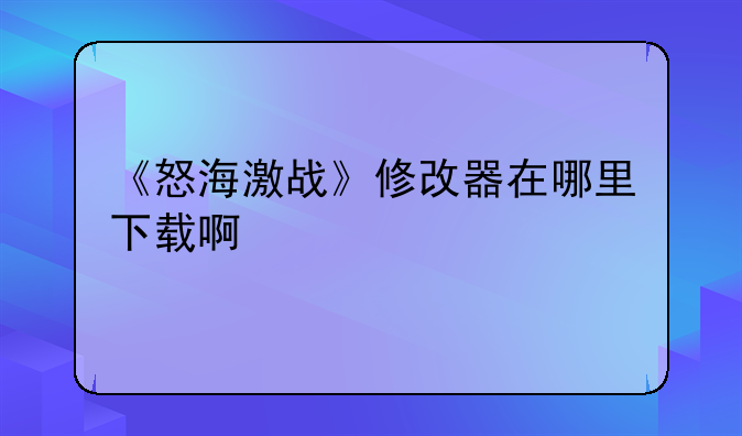 《怒海激战》修改器在哪里下载啊