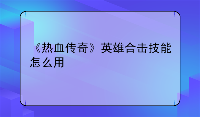 《热血传奇》英雄合击技能怎么用