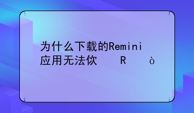 为什么下载的Remini应用无法使用？
