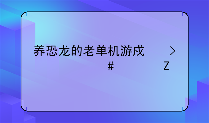 养恐龙的老单机游戏叫什么没中文