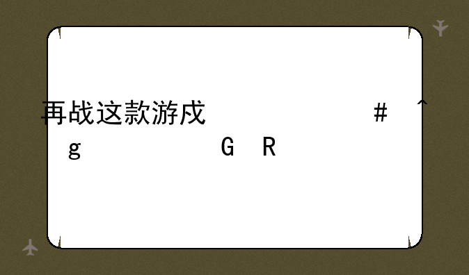 再战这款游戏什么时候出民用版？