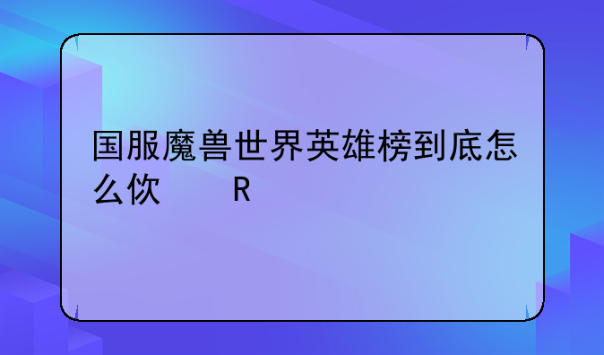 国服魔兽世界英雄榜到底怎么使用