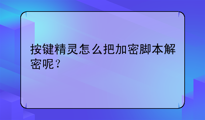 按键精灵怎么把加密脚本解密呢？