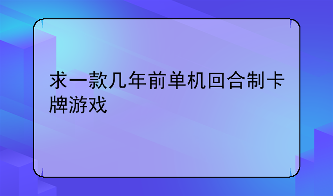 求一款几年前单机回合制卡牌游戏