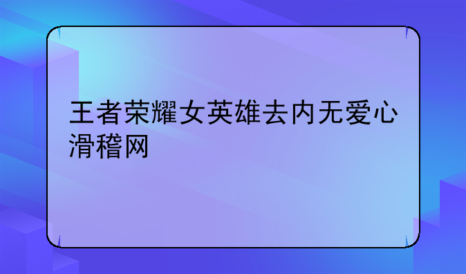 王者荣耀女英雄去内无爱心滑稽网