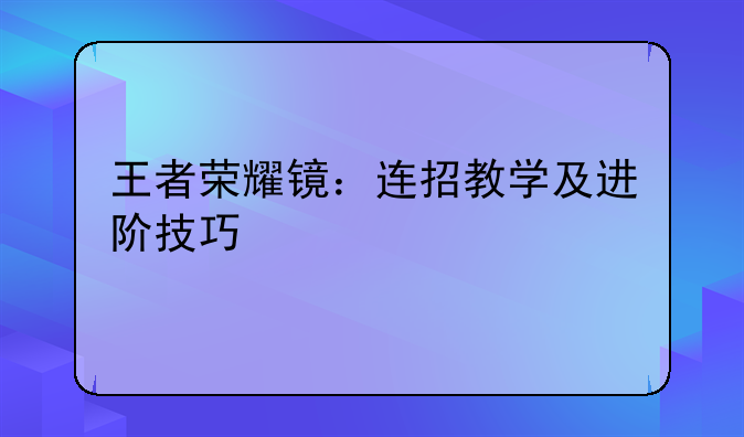 王者荣耀镜：连招教学及进阶技巧