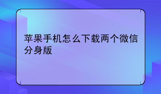 苹果手机怎么下载两个微信分身版
