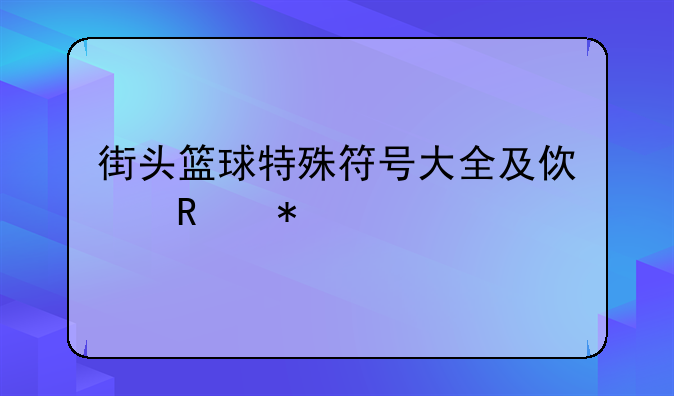 街头篮球特殊符号大全及使用技巧