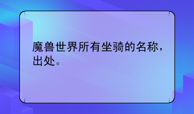 魔兽世界所有坐骑的名称，出处。
