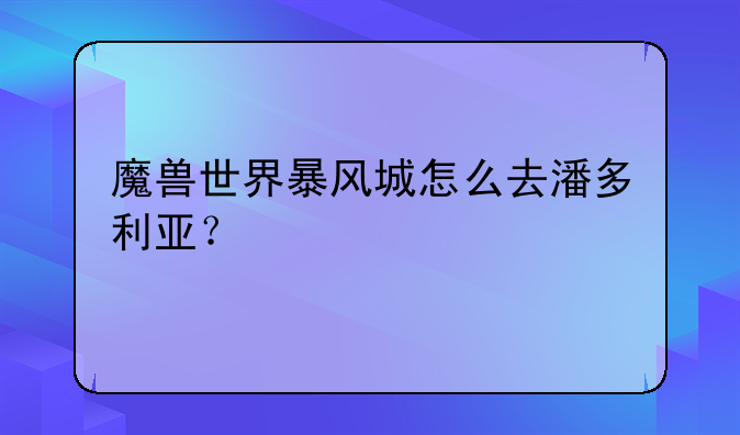魔兽世界暴风城怎么去潘多利亚？