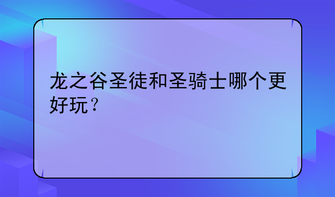 龙之谷圣徒和圣骑士哪个更好玩？